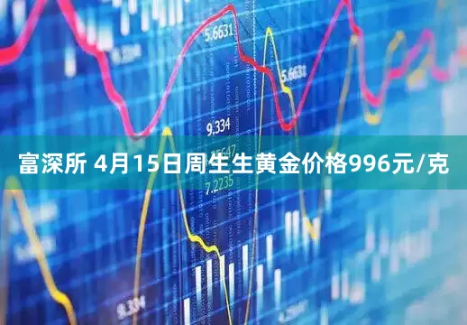 富深所 4月15日周生生黄金价格996元/克