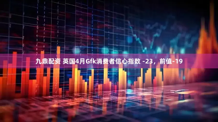 九鼎配资 英国4月Gfk消费者信心指数 -23，前值-19