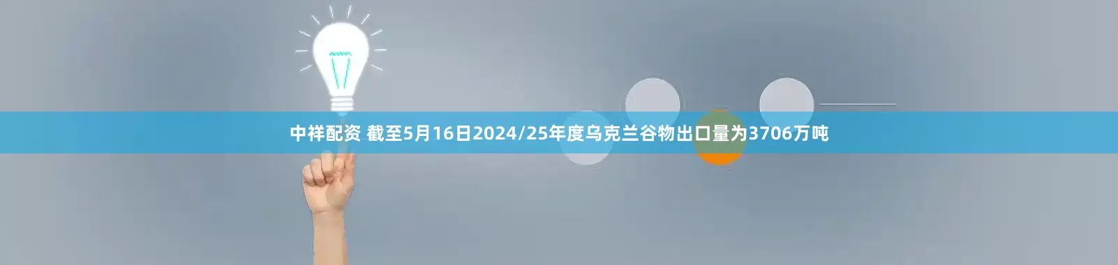 中祥配资 截至5月16日2024/25年度乌克兰谷物出口量为3706万吨