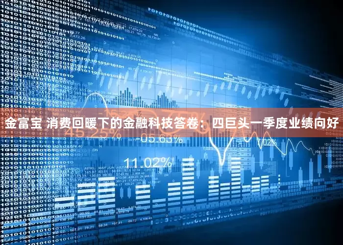 金富宝 消费回暖下的金融科技答卷：四巨头一季度业绩向好