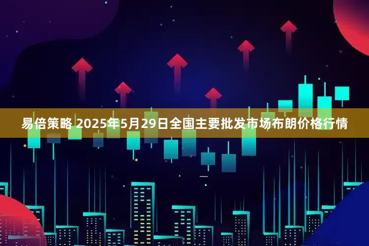 易倍策略 2025年5月29日全国主要批发市场布朗价格行情