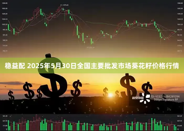 稳益配 2025年5月30日全国主要批发市场葵花籽价格行情