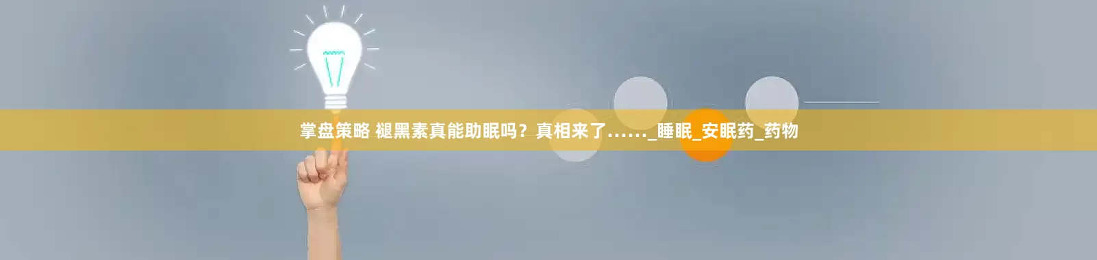掌盘策略 褪黑素真能助眠吗？真相来了……_睡眠_安眠药_药物