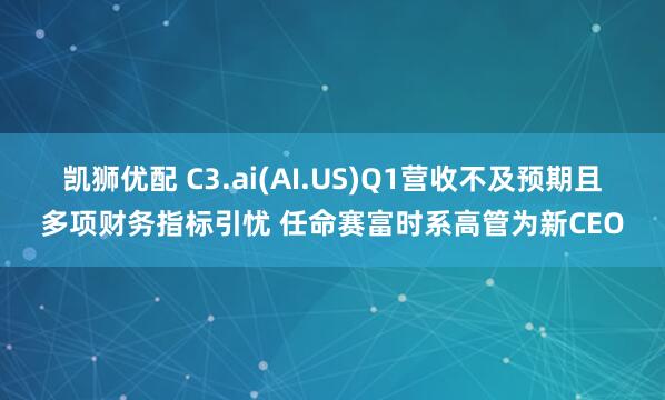 凯狮优配 C3.ai(AI.US)Q1营收不及预期且多项财务指标引忧 任命赛富时系高管为新CEO