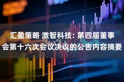 汇盈策略 激智科技: 第四届董事会第十六次会议决议的公告内容摘要