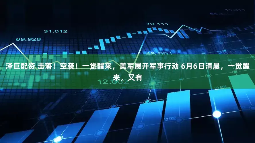 泽巨配资 击落！空袭！一觉醒来，美军展开军事行动 6月6日清晨，一觉醒来，又有