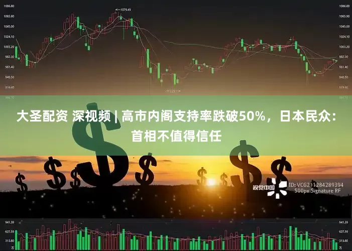 大圣配资 深视频 | 高市内阁支持率跌破50%，日本民众：首相不值得信任